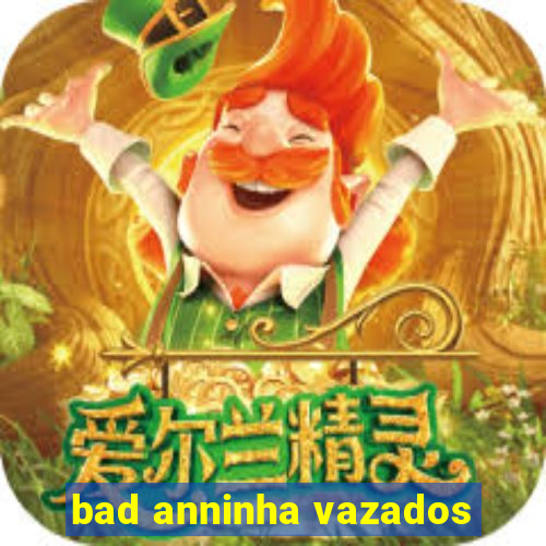 bad anninha vazados